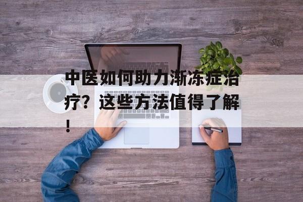 中医如何助力渐冻症治疗？这些方法值得了解！-第1张图片-
