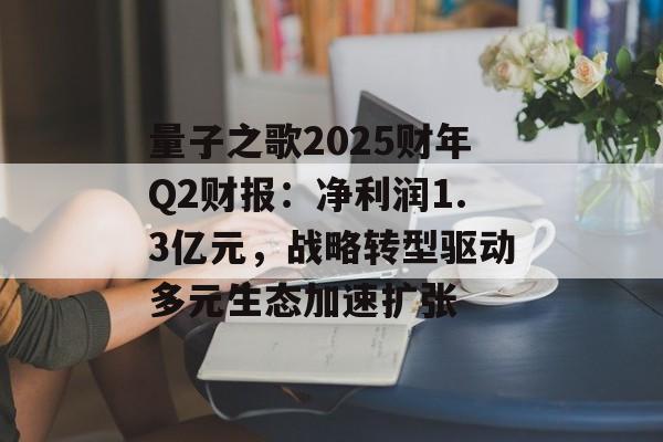 量子之歌2025财年Q2财报：净利润1.3亿元，战略转型驱动多元生态加速扩张-第1张图片-