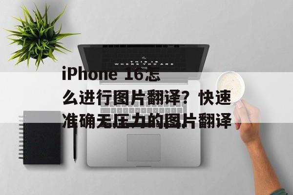 iPhone 16怎么进行图片翻译？快速准确无压力的图片翻译-第1张图片-
