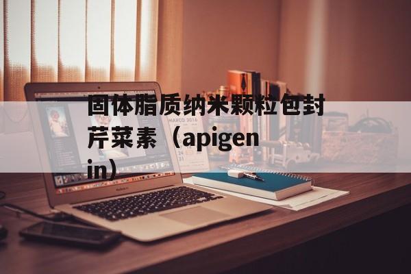 固体脂质纳米颗粒包封芹菜素（apigenin）-第1张图片-