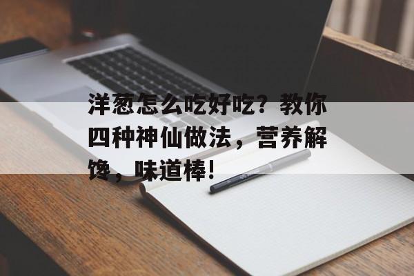 洋葱怎么吃好吃？教你四种神仙做法，营养解馋，味道棒!-第1张图片-