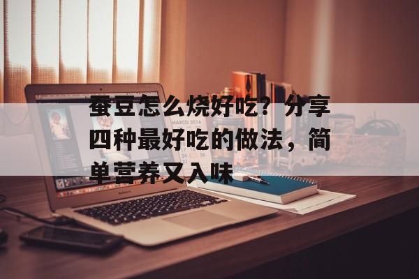 蚕豆怎么烧好吃？分享四种最好吃的做法，简单营养又入味-第1张图片-