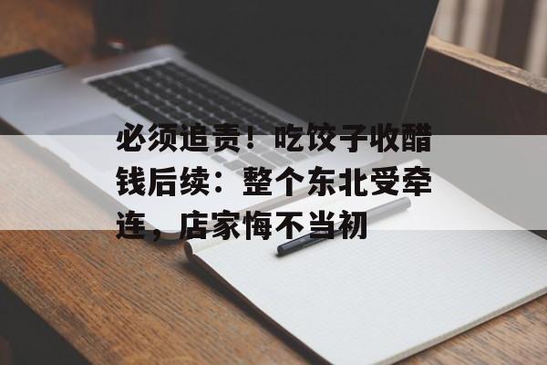 必须追责！吃饺子收醋钱后续：整个东北受牵连，店家悔不当初-第1张图片-