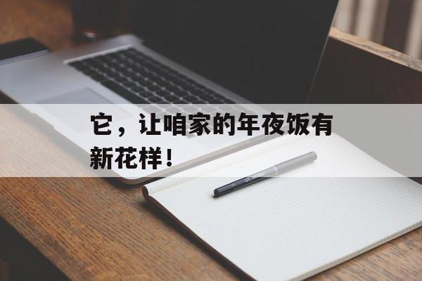 它，让咱家的年夜饭有新花样！-第1张图片-