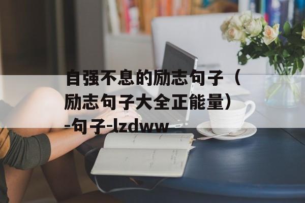 自强不息的励志句子（励志句子大全正能量）-句子-lzdww-第1张图片-