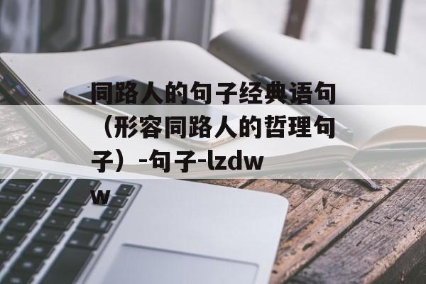 同路人的句子经典语句（形容同路人的哲理句子）-句子-lzdww-第1张图片-
