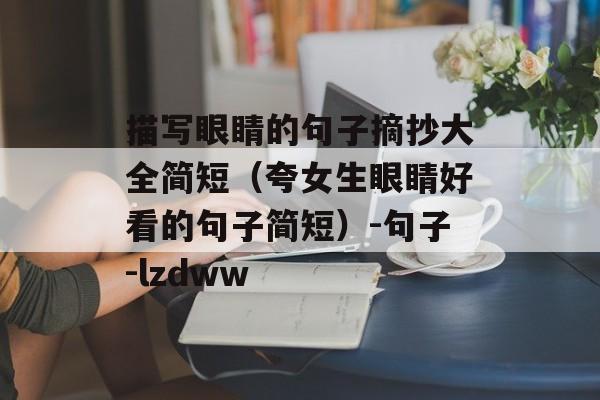 描写眼睛的句子摘抄大全简短（夸女生眼睛好看的句子简短）-句子-lzdww-第1张图片-
