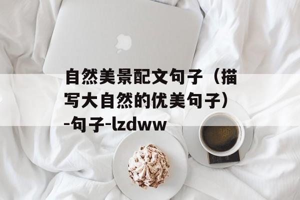 自然美景配文句子（描写大自然的优美句子）-句子-lzdww-第1张图片-