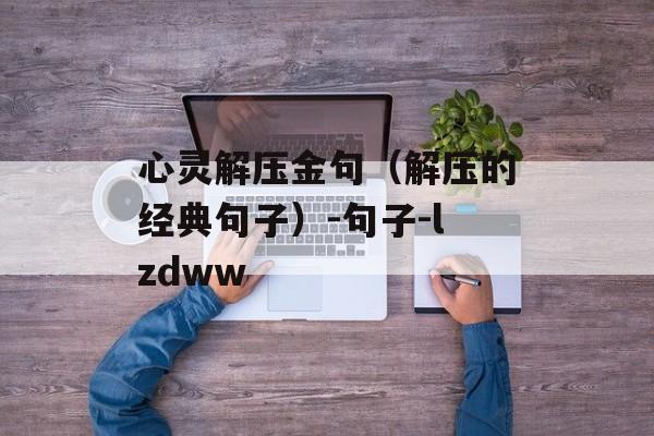 心灵解压金句（解压的经典句子）-句子-lzdww-第1张图片-