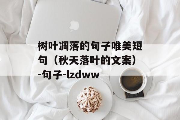 树叶凋落的句子唯美短句（秋天落叶的文案）-句子-lzdww-第1张图片-