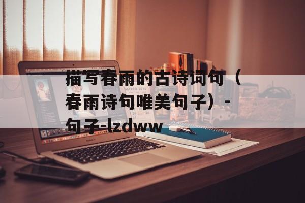 描写春雨的古诗词句（春雨诗句唯美句子）-句子-lzdww-第1张图片-