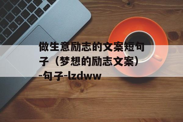 做生意励志的文案短句子（梦想的励志文案）-句子-lzdww-第1张图片-