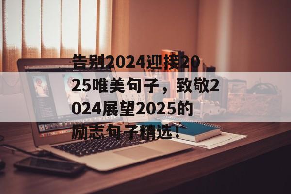 告别2024迎接2025唯美句子，致敬2024展望2025的励志句子精选！-第1张图片-
