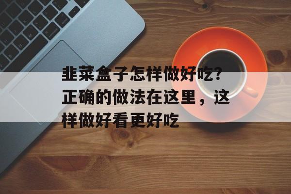 韭菜盒子怎样做好吃？正确的做法在这里，这样做好看更好吃-第1张图片-