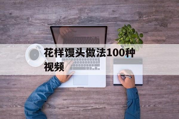 花样馒头做法100种视频-第1张图片-