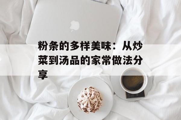 粉条的多样美味：从炒菜到汤品的家常做法分享-第1张图片-