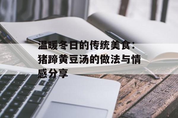 温暖冬日的传统美食：猪蹄黄豆汤的做法与情感分享-第1张图片-