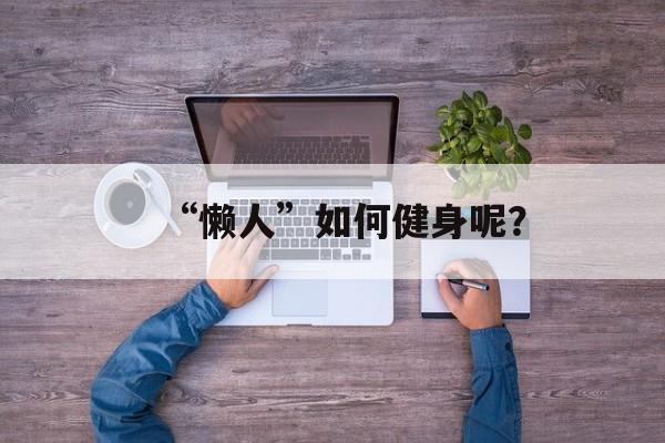 “懒人”如何健身呢？-第1张图片-