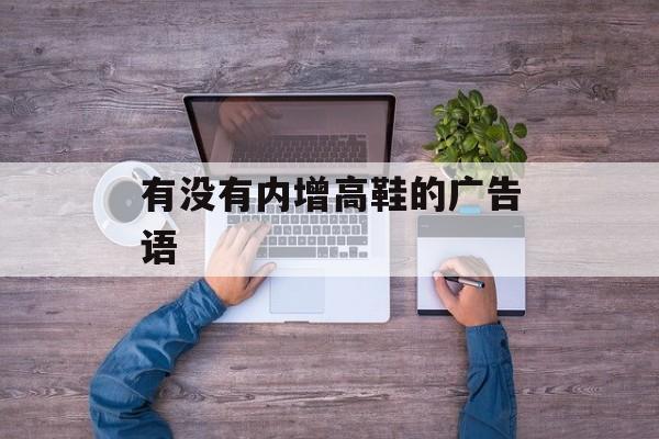 有没有内增高鞋的广告语-第1张图片-