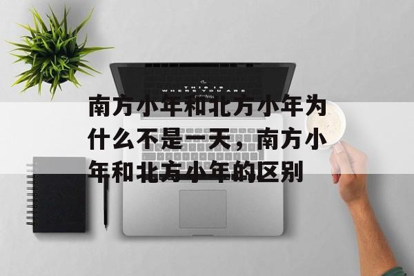 南方小年和北方小年为什么不是一天，南方小年和北方小年的区别-第1张图片-