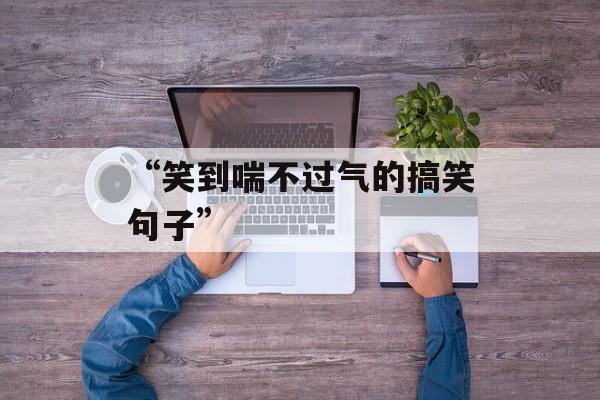 “笑到喘不过气的搞笑句子”-第1张图片-