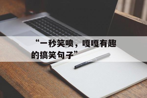 “一秒笑喷，嘎嘎有趣的搞笑句子”-第1张图片-