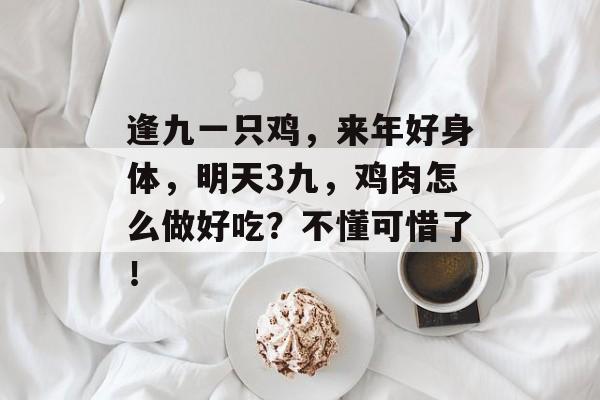 逢九一只鸡，来年好身体，明天3九，鸡肉怎么做好吃？不懂可惜了！-第1张图片-