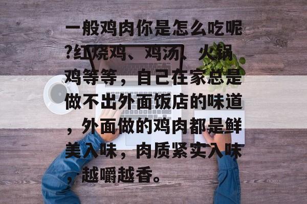 一般鸡肉你是怎么吃呢?红烧鸡、鸡汤、火锅鸡等等，自己在家总是做不出外面饭店的味道，外面做的鸡肉都是鲜美入味，肉质紧实入味，越嚼越香。-第1张图片-