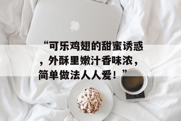 “可乐鸡翅的甜蜜诱惑，外酥里嫩汁香味浓，简单做法人人爱！”-第1张图片-