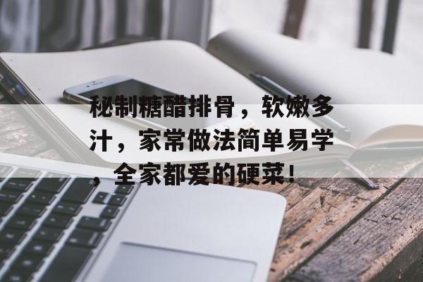 秘制糖醋排骨，软嫩多汁，家常做法简单易学，全家都爱的硬菜！-第1张图片-