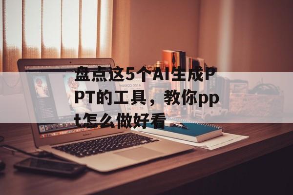盘点这5个AI生成PPT的工具，教你ppt怎么做好看-第1张图片-