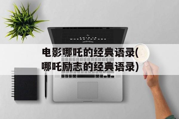 电影哪吒的经典语录(哪吒励志的经典语录)-第1张图片-
