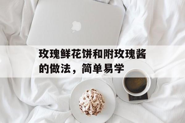 玫瑰鲜花饼和附玫瑰酱的做法，简单易学-第1张图片-