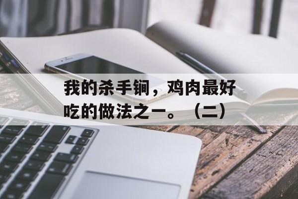 我的杀手锏，鸡肉最好吃的做法之一。（二）-第1张图片-