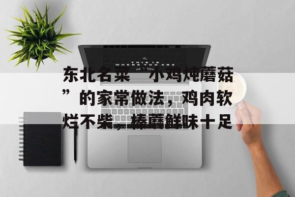 东北名菜“小鸡炖蘑菇”的家常做法，鸡肉软烂不柴，榛蘑鲜味十足-第1张图片-