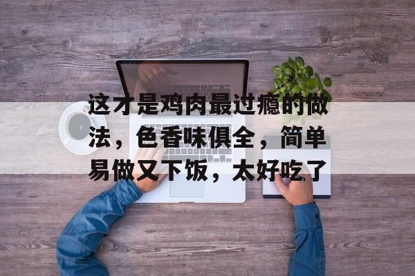 这才是鸡肉最过瘾的做法，色香味俱全，简单易做又下饭，太好吃了-第1张图片-