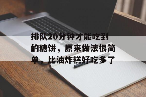排队20分钟才能吃到的糖饼，原来做法很简单，比油炸糕好吃多了-第1张图片-