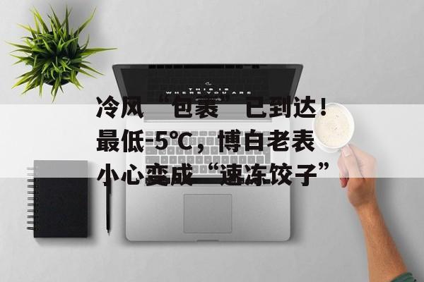 冷风“包裹”已到达！最低-5℃，博白老表小心变成“速冻饺子”-第1张图片-