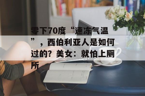 零下70度“速冻气温”，西伯利亚人是如何过的？美女：就怕上厕所-第1张图片-