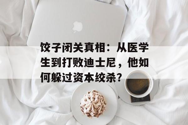 饺子闭关真相：从医学生到打败迪士尼，他如何躲过资本绞杀？-第1张图片-