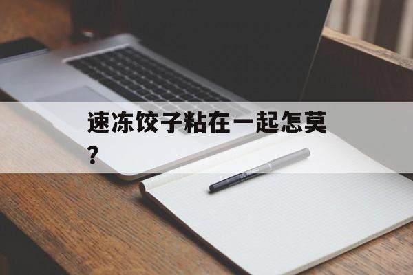 速冻饺子粘在一起怎莫？-第1张图片-