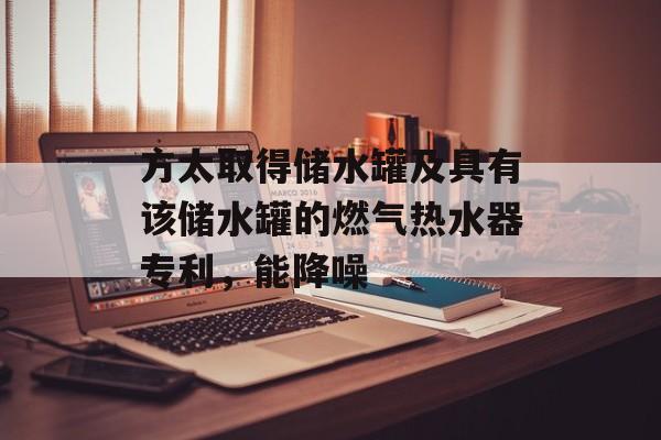 方太取得储水罐及具有该储水罐的燃气热水器专利，能降噪-第1张图片-