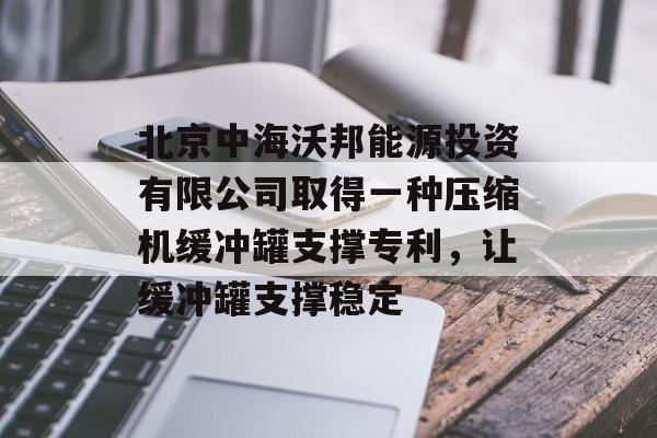 北京中海沃邦能源投资有限公司取得一种压缩机缓冲罐支撑专利，让缓冲罐支撑稳定-第1张图片-