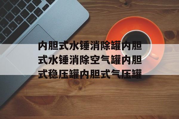 内胆式水锤消除罐内胆式水锤消除空气罐内胆式稳压罐内胆式气压罐-第1张图片-