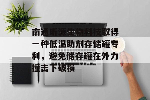 南通昕源生物科技取得一种低温助剂存储罐专利，避免储存罐在外力撞击下破损-第1张图片-