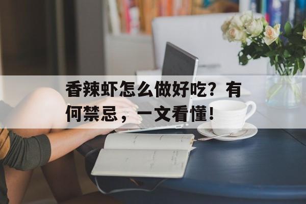 香辣虾怎么做好吃？有何禁忌，一文看懂！-第1张图片-