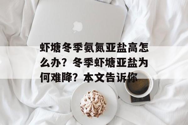 虾塘冬季氨氮亚盐高怎么办？冬季虾塘亚盐为何难降？本文告诉你-第1张图片-