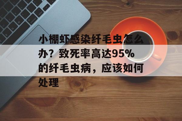小棚虾感染纤毛虫怎么办？致死率高达95%的纤毛虫病，应该如何处理-第1张图片-