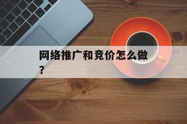网络推广和竞价怎么做？-第1张图片-