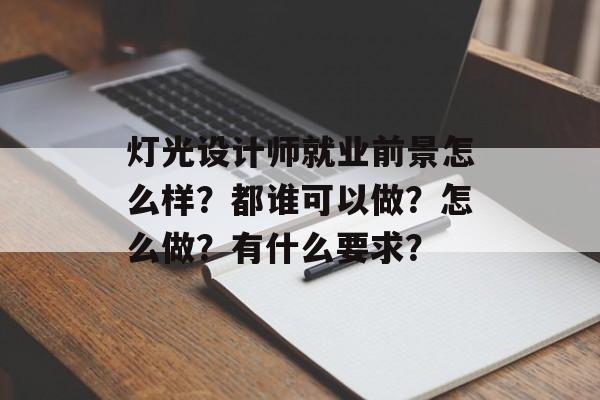 灯光设计师就业前景怎么样？都谁可以做？怎么做？有什么要求？-第1张图片-